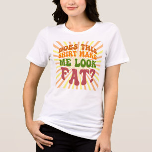 Does This Shirt Make Me Look Fat? Funny Quote Desi