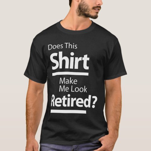 Does This Shirt Make Me Look Retired Retirement