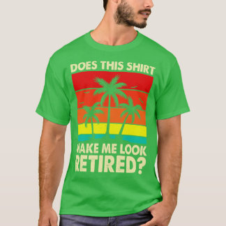 Does This Shirt Make Me Look Retired T shirt For W