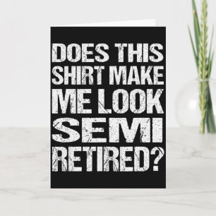 Does This Shirt Make Me Look_ Semi Retired Funny R Card