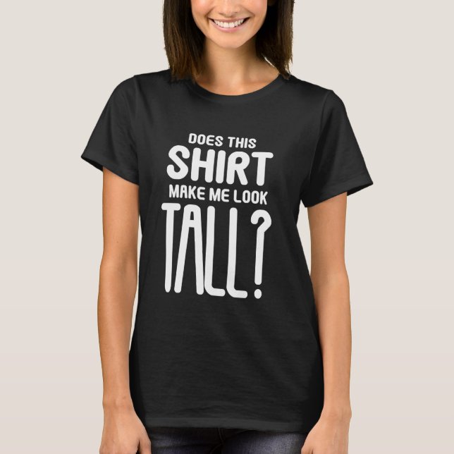 Does This Shirt Make Me Look Tall Funny Short Peop (Front)