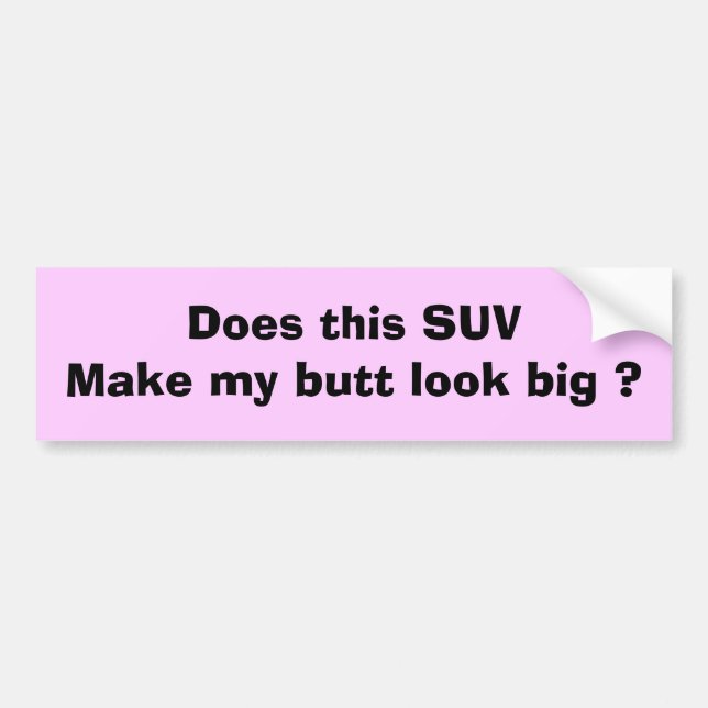 Does this SUV make my butt look big ? Bumper Sticker (Front)