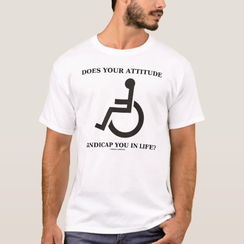 Does Your Attitude Handicap You In Life T_Shirt