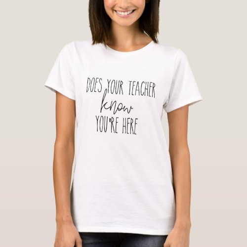 does your teacher know youre here school tshirt