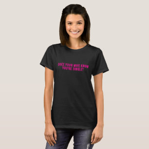 Does Your Wife Know You're Single  T-Shirt