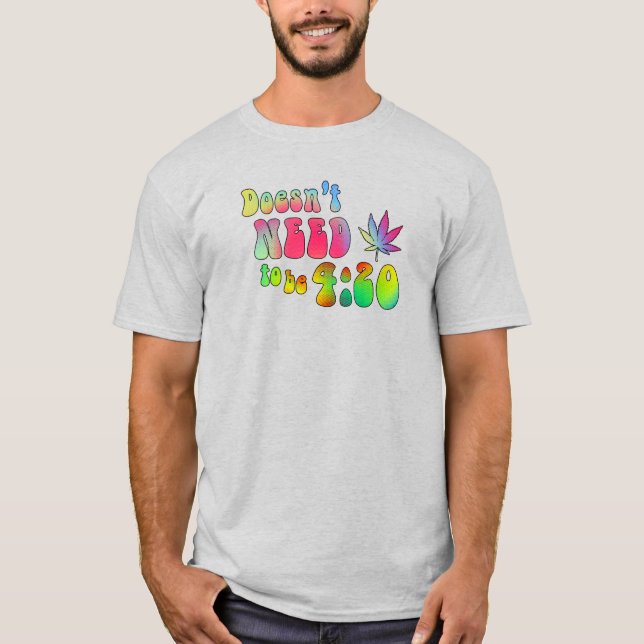 Doesn't Need to be 4:20 T-Shirt (Front)