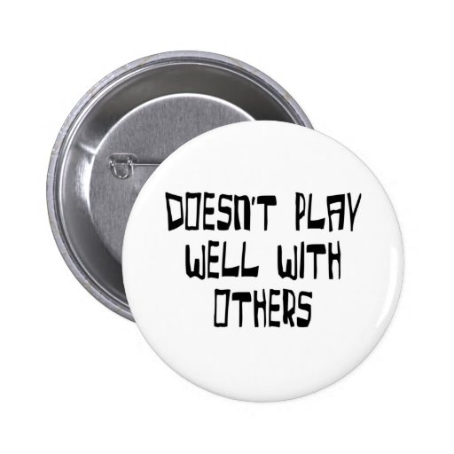 Doesn't play well with others button | Zazzle
