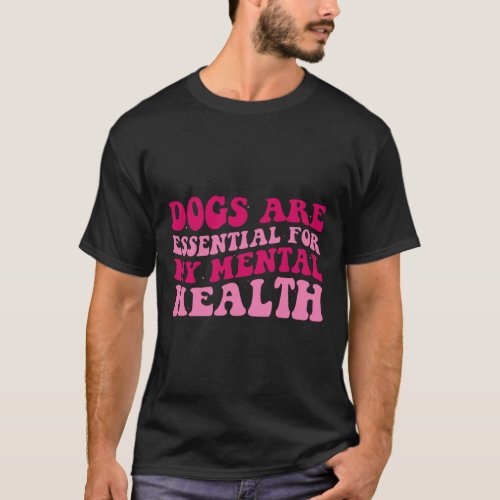 Dog Are Essential For My Mental Health  T_Shirt
