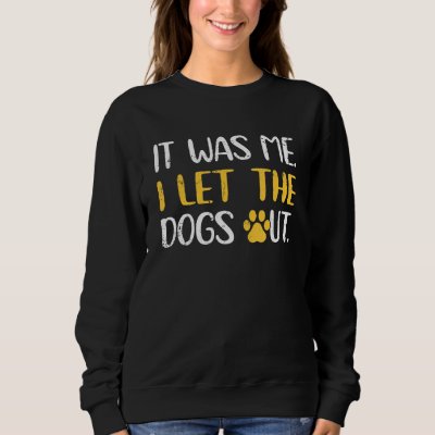 Dog Cat Adoption It Was Me I Let The Dogs Out Sweatshirt