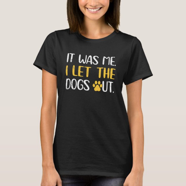 Dog Cat Adoption It Was Me I Let The Dogs Out T-Shirt (Front)