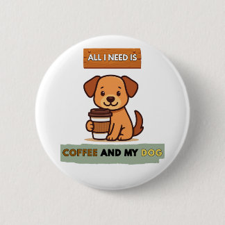 Dog Coffee Design– All I Need Is Coffee And My Dog Button