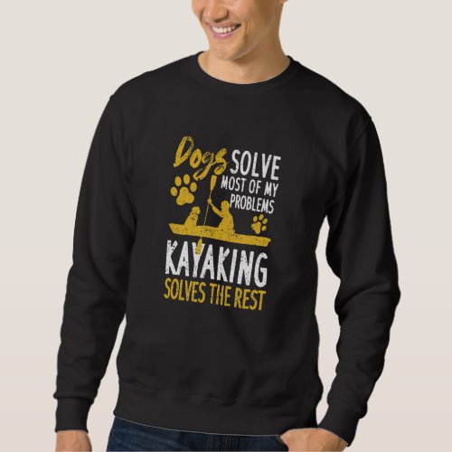 Dog Dogs Solve Most Of My Problems Kayaking Solves Sweatshirt