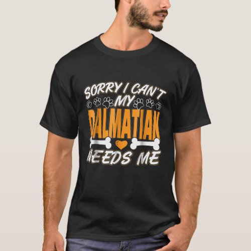 Dog Gift  Sorry I Cant My Dalmatian Needs Me T_Shirt