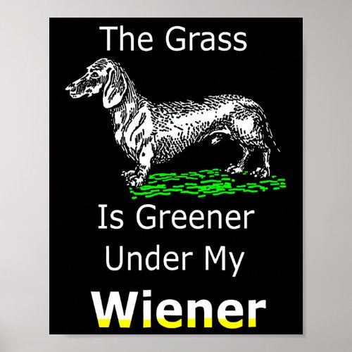 Dog Gift  The Grass Is Greener Under My Wiener Poster