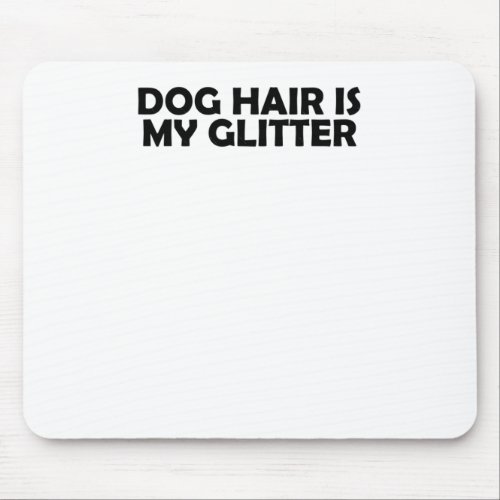 Dog Hair Is My Glitter  Mouse Pad