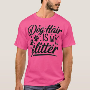 Dog hair is MY glitter T-Shirt
