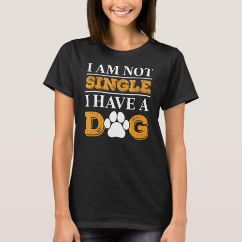 Dog  I Am Not Single I Have A Dog 13 T_Shirt