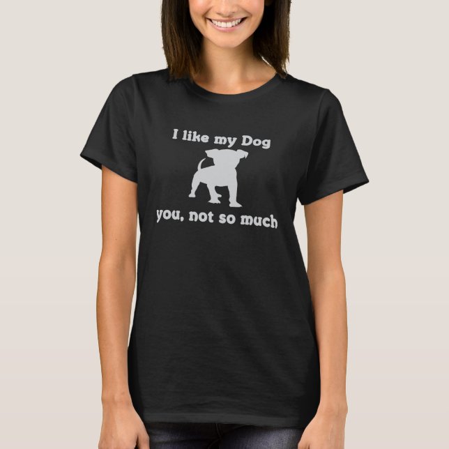 Dog    I Like My Dog You Not so Much T-Shirt (Front)