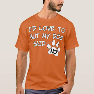 Dog Id Love To But My Dog Said No T-Shirt