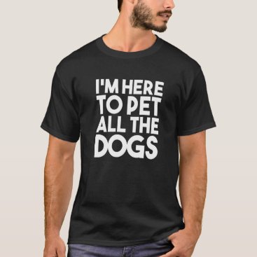 Dog I'm Here To Pet All The Dogs 2022 Dog Sitter T-Shirt Dog I'm Here To Pet All The Dogs 2022 Dog Sitter T-Shirt