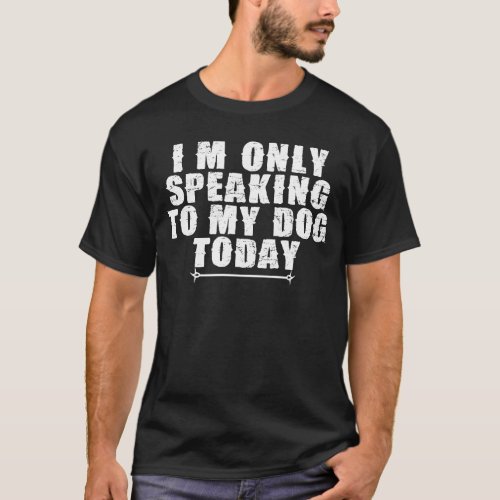 Dog     Im Only Speaking To My Dog Today T_Shirt