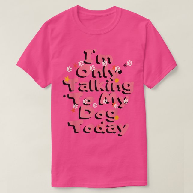 Dog,I'm Only Talking To My Dog Today T-Shirt Copy  (Design Front)
