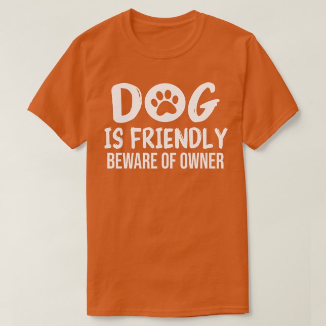 Dog is Friendly Beware of Owner Dog Funny Sarcasti T-Shirt (Design Front)