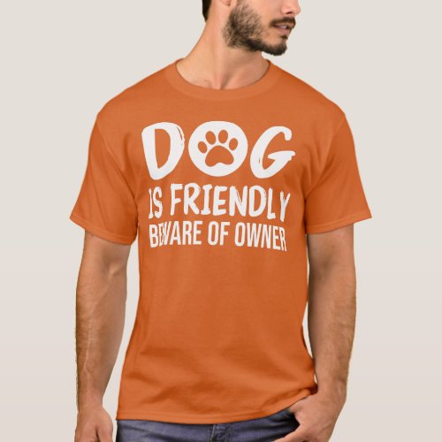 Dog is Friendly Beware of Owner Dog Funny Sarcasti T_Shirt