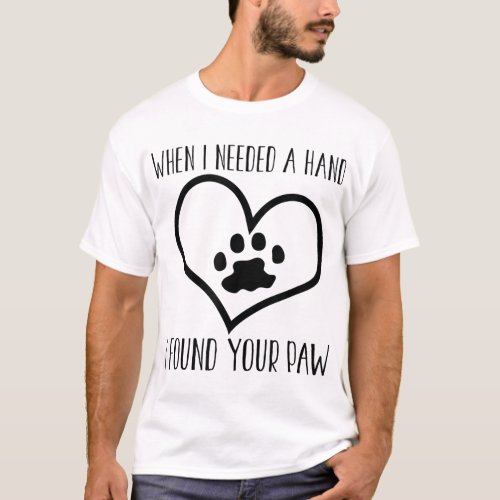 Dog Lover Funny Gift _ When I Needed A Hand I Foun T_Shirt