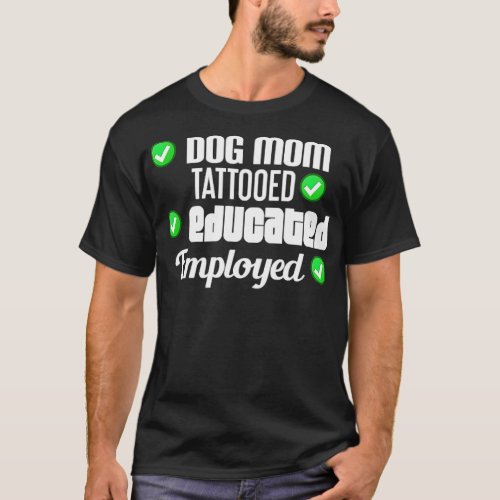 Dog Mom Tattooed Educated Employed  1  T_Shirt