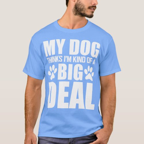 Dog My dog thinks Im kind of a big deal w T_Shirt