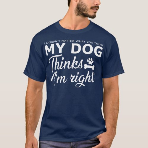 Dog My dog thinks Im right T_Shirt