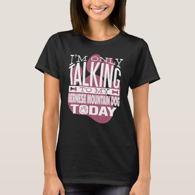 Dog Owner I'm only talking to my Bernese Mountain  T-Shirt (Front)