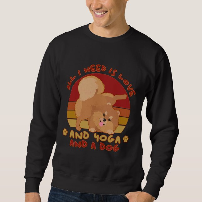 Dog Pomeranian Owner Yoga Dog Lover All You Need I Sweatshirt (Front)