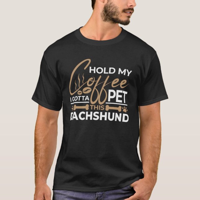 Dog Quote Hold My Coffee I Gotta Pet This Dachshun T-Shirt (Front)