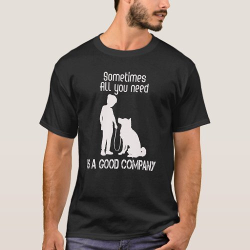 Dog  Sometimes All You Need Is A Good Company T_Shirt