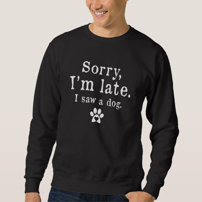 Dog Sorry I'm Late I Saw A Dog Puppy Men Women Sweatshirt (Front)