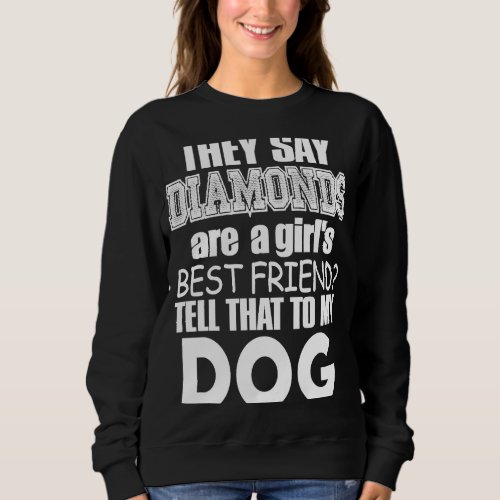 Dog     They Say Diamonds Are A Girls Best Sweatshirt