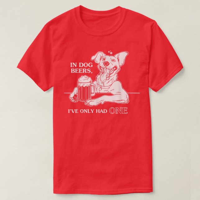 Dog TIn Dog Beers Ive Only Had One  T-Shirt (Design Front)