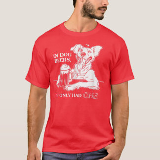 Dog TIn Dog Beers Ive Only Had One T-Shirt