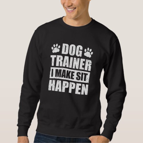 Dog Trainer I Make Sit Happen Dog Paw Upbringing T Sweatshirt