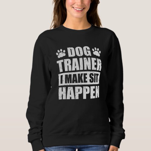 Dog Trainer I Make Sit Happen Dog Paw Upbringing T Sweatshirt