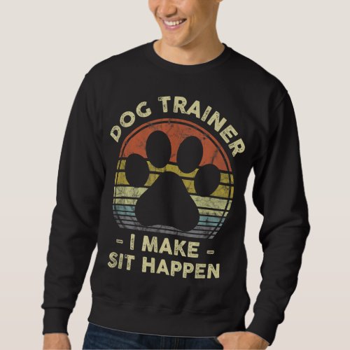 Dog Trainer I Make Sit Happen Funny Pun Gift For A Sweatshirt