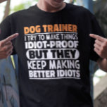 Dog Trainer I Try To Make Things Funny Sayings T-Shirt<br><div class="desc">Funny Dog Trainer Sayings "Dog Trainer I Try To Make Things Idiot Proof But They Keep Making Better Idiots". Grab this Funny Dog Trainer design as a funny gifts for an awesome mom,  dad or friend.</div>