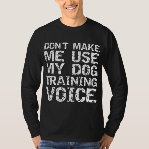 Dog Trainer Quote Dont Make Me Use My Dog Trainin T_Shirt