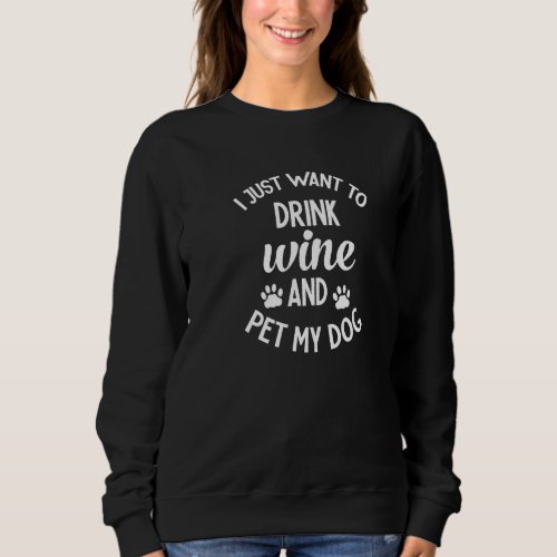 Dog Wine I Just Want To Drink Wine And Pet My Dog Sweatshirt