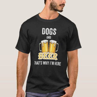 Dogs And Beer That's Why I'm Here   T-Shirt