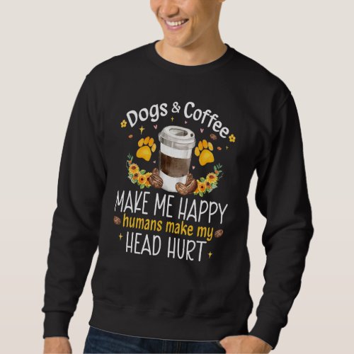 Dogs And Coffee Make Me Happy Humans Make My Head  Sweatshirt