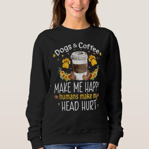 Dogs And Coffee Make Me Happy Humans Make My Head  Sweatshirt