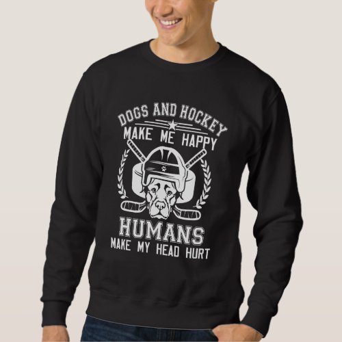 Dogs And Hockey Make Me Happy Humans Make My Head  Sweatshirt